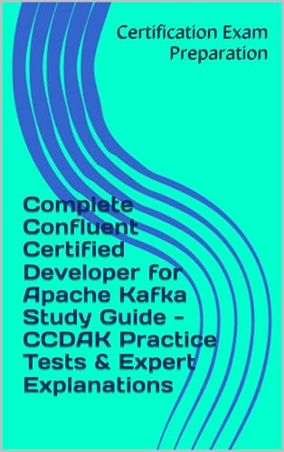 Complete Confluent Certified Developer for Apache Kafka Study Guide - CCDAK Practice Tests & Expert Explanations cover