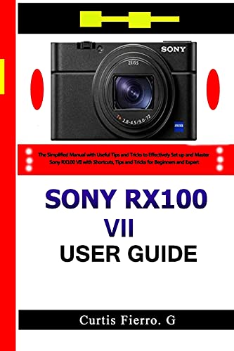 Sony RX100 VII User Guide: The Simplified Manual with Useful Tips and Tricks to Effectively Set up and Master Sony RX100 VII with Shortcuts, Tips and Tricks for Beginners and Experts