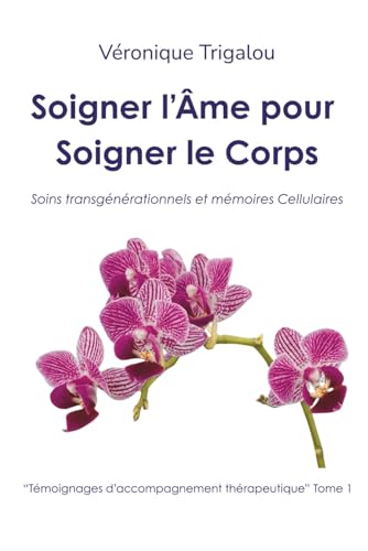 Soigner l'Âme pour Soigner le Corps: Soins Transgénérationnels et Mémoires Cellulaires (French Edition)