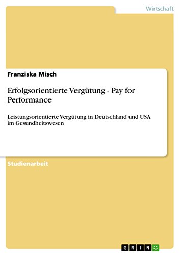 Erfolgsorientierte Vergütung - Pay for Performance: Leistungsorientierte Vergütung in Deutschland und USA im Gesundheitswesen (German Edition)