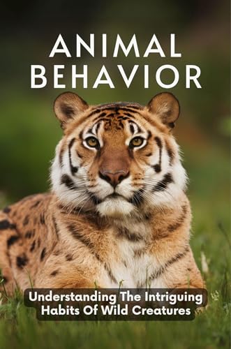 Animal Behavior: Understanding The Intriguing Habits Of Wild Creatures