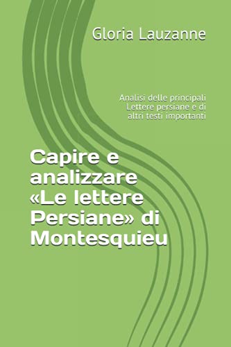 Capire e analizzare «Le lettere Persiane» di Montesquieu: Analisi delle principali Lettere persiane e di altri testi importanti (Italian Edition)