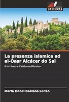 La presenza islamica ad al-Qasr Alcácer do Sal: il territorio e il sistema difensivo (Italian Edition) 6206831108 Book Cover