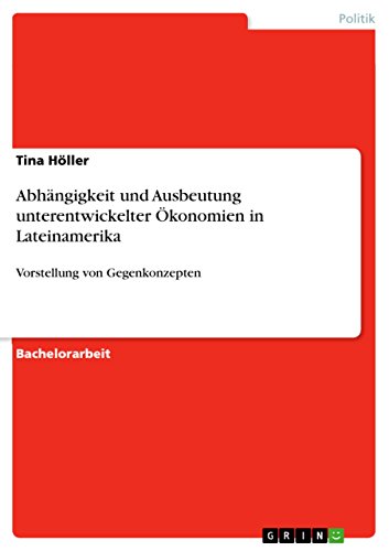 Abhängigkeit und Ausbeutung unterentwickelter Ökonomien in Lateinamerika: Vorstellung von Gegenkonzepten (German Edition)