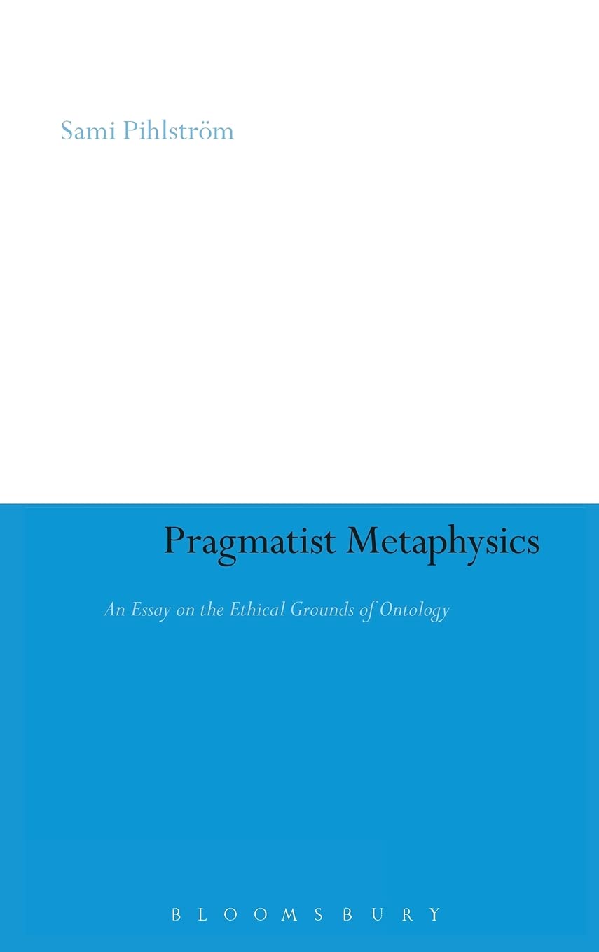 Pragmatist Metaphysics: An Essay on the Ethical Grounds of Ontology (Continuum Studies in American Philosophy, 3)