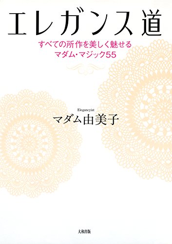 Amazon Co Jp エレガンス道 すべての所作を美しく魅せるマダム マジック５５ 大和出版 Ebook マダム由美子 本