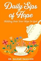 Daily Sips of Hope: Holding Onto Your Hope In God B0D95P39JL Book Cover