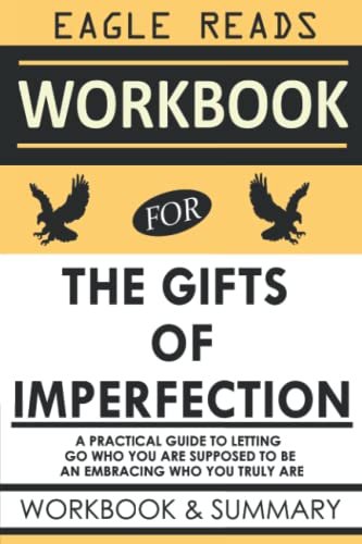Workbook for Brené Brown's The Gifts of Imperfection: A Practical Guide to Letting Go Who You Think You Are Supposed to Be and Embracing Who You Truly Are.