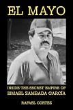 El Mayo: Inside the Secret Empire of Ismael Zambada García