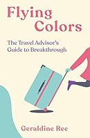 Flying Colors: The Travel Advisor's Guide to Breakthrough 1777584809 Book Cover