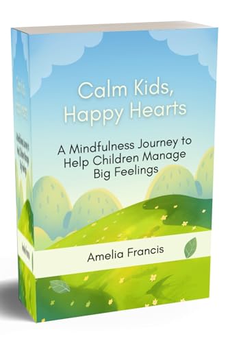 Calm Kids, Happy Hearts: A Mindfulness Journey to Help Children Manage Big Feelings (Children's Book Book 10)
