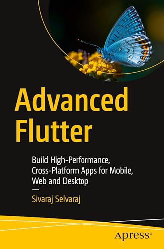 Advanced Flutter: Build High-Performance, Cross-Platform Apps For Mobile, Web And Desktop