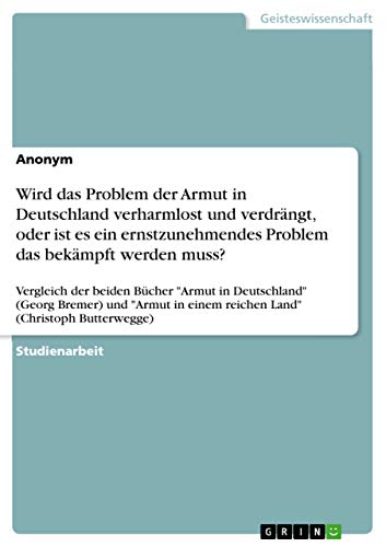 Wird das Problem der Armut in Deutschland verharmlost und verdrängt, oder ist es ein ernstzunehmendes Problem das bekämpft werden muss?: Vergleich der ... Land" (Christoph Butterwe (German Edition)