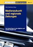 Medienzukunft und regionale Zeitungen: Der lokale Raum in der digitalen und mobilen Medienwelt (Praxisforum Medienmanagement, Band 14)