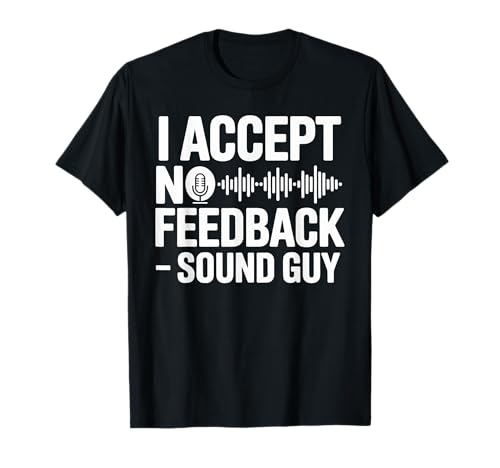 I Accept No Feedback Sound Guy Shirt Funny Sound Engineer T-Shirt