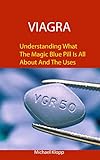  Viagra: Understanding What The Magic Blue Pill Is All About And The Uses (English Edition)