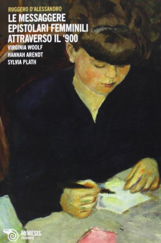 Le messaggere epistolari femminili attraverso il '900. Virginia Woolf, Hannah Arendt, Silvia Plath Le messaggere epistolari femminili attraverso il '900. Virginia Woolf, Hannah Arendt, Silvia Plath