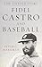 Fidel Castro and Baseball: The Untold Story