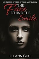 The Face Behind the Smile: My Journey of a Life of Abuse and Trauma 151166553X Book Cover