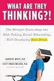 What Are They,?!: The Straight Facts about the Risk-Taking, Social-Networking, Still-Developing Teen Brain