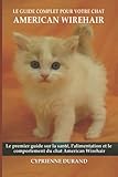 Le guide complet pour votre chat American wirehair: Le premier guide sur la santé, la nutrition et le comportement du chat American wirehair