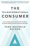 The Transformational Consumer: Fuel a Lifelong Love Affair with Your Customers by Helping Them Get Healthier, Wealthier, and Wiser