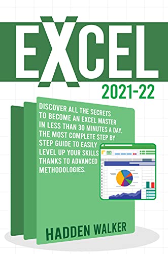 Excel 2021-22: Discover All The Secrets To Become An Excel Master in Less Than 30 Minutes a Day | The Most Complete Step By Step Guide to Easily Level up Your Skills Thanks to Advanced Methodologies