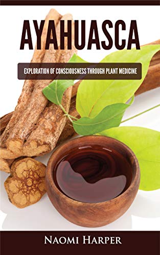 Ayahuasca Exploration Of Consciousness Through Plant Medicine Kindle Edition By Harper Naomi Professional Technical Kindle Ebooks Amazon Com