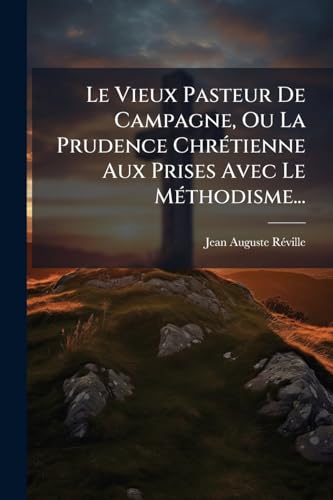 Le Vieux Pasteur De Campagne, Ou La Prudence Chrétienne Aux Prises Avec Le Méthodisme... (French Edition)