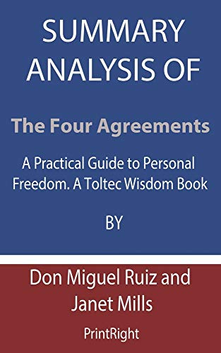 Summary Analysis Of The Four Agreements: A Practical Guide to Personal Freedom. A Toltec Wisdom Book By Don Miguel Ruiz and Janet Mills