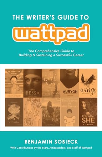The Writer's Guide to Wattpad: The Comprehensive Guide to Building and Sustaining a Successful...