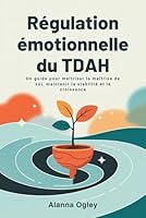 Régulation émotionnelle du TDAH: Un guide pour maîtriser la maîtrise de soi, maintenir la stabilité et la croissance (French Edition) B0F61W5NDW Book Cover