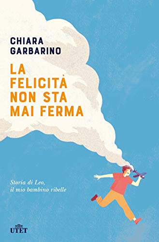 La felicità non sta mai ferma. Storia di Leo, il mio bambino ribelle