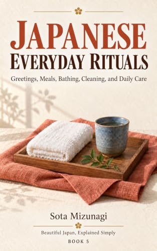 Japanese Everyday Rituals: Greetings, Meals, Bathing, Cleaning, and Daily Care (Beautiful Japan, Explained Simply Book 5)