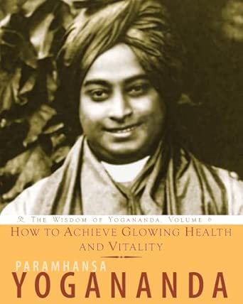 How To Achieve Glowing Health And Vitality: The Wisdom of Yogananda, Volume 6 book cover