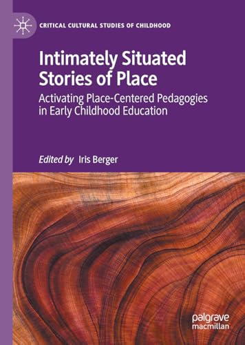 Intimately Situated Stories of Place: Activating Place-Centered Pedagogies in Early Childhood Education (Critical Cultural Studies of Childhood)