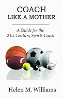 Coach Like a Mother, a Guide for the 21st Century Sports Coach 0982198353 Book Cover