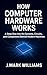How Computer Hardware Works: A Deep Dive into the Systems, Circuits, and Components Behind Modern Machines (HOW IT REALLY WORKS: THE SCIENCE, TECHNOLOGY ... UPDATES Book 7) (English Edition)
