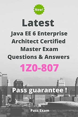 Latest Java EE 6 Enterprise Architect Certified Master Exam 1Z0-807 Questions and Answers: Guide for Real Exam Kindle Edition