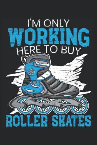  I\'m Only Working Here To Buy Roller Skates: Roller Skating Notebook For A Roller Skater, Skater Boy And Skater Girl Who Enjoys Roller Blading.