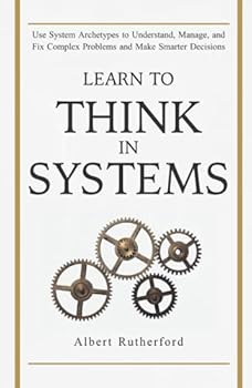 Hardcover Learn to Think in Systems: Use Systems Archetypes to Understand, Manage, and Fix Complex Problems and Make Smarter Decisions (The Systems Thinker Series) Book