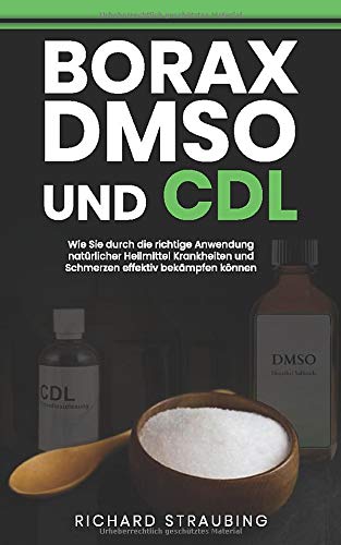 Borax, DMSO und CDL: Wie Sie durch die richtige Anwendung natürlicher Heilmittel Krankheiten und Schmerzen effektiv bekämpfen können