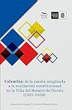 Colombia: de la nación imaginada a la realización constitucional en la Villa del Rosario de Cúcuta (1821-1830) (Spanish Edition)