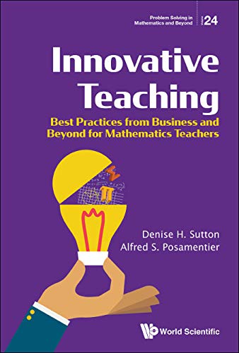 Innovative Teaching: Best Practices From Business And Beyond For Mathematics Teachers (Problem Solving In Mathematics And Beyond Book 24)