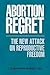 Abortion Regret: The New Attack on Reproductive Freedom
