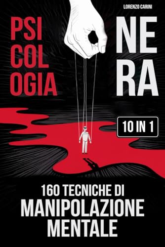 Psicologia Nera + 160 Tecniche di Manipolazione Mentale: 10 Libri in 1 Difenditi dalla Manipolazione | Domina le Relazioni | Supera Gaslighting e Isolamento Emotivo | Sviluppa Resilienza Emotiva