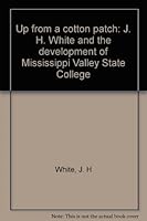 Up from a cotton patch: J. H. White and the development of Mississippi Valley State College B0006E29RM Book Cover