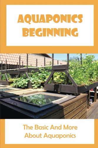 Aquaponics Beginning: The Basic And More About Aquaponics