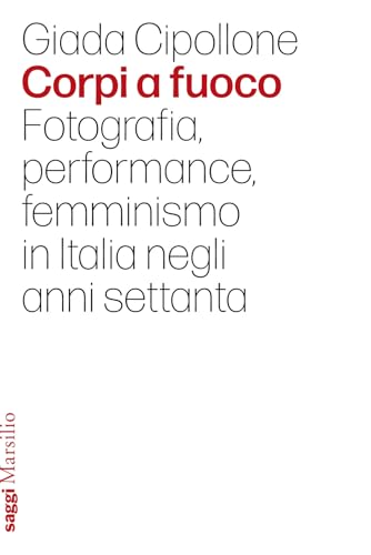 Corpi a fuoco. Fotografia, performance, femminismo in Italia negli anni settant