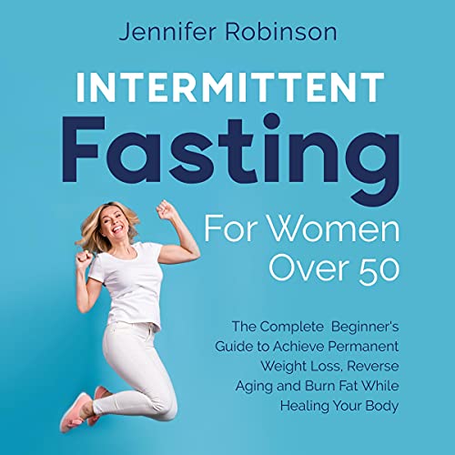 Intermittent Fasting for Women over 50: The Complete Beginner's Guide to Achieve Permanent Weight Lo Intermittent Fasting for Women over 50: The Complete Beginner's Guide to Achieve Permanent Weight Lo